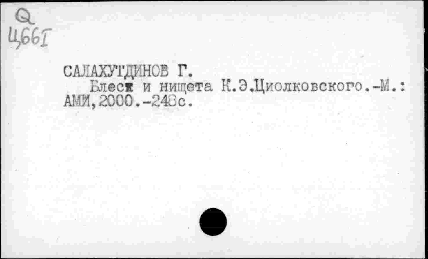 ﻿САЛАХУГДИНОВ г.
Блеся и нищета К. Э.Циолковского.-М.: АЖ 2000.-248с.